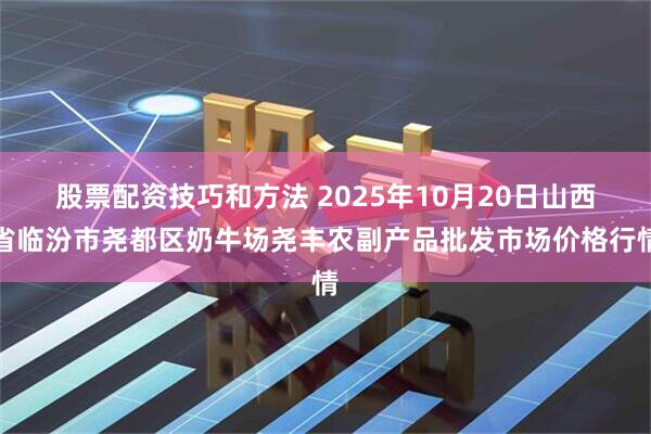 股票配资技巧和方法 2025年10月20日山西省临汾市尧都区奶牛场尧丰农副产品批发市场价格行情
