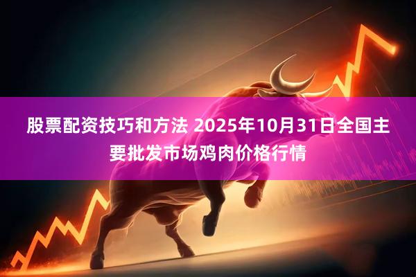 股票配资技巧和方法 2025年10月31日全国主要批发市场鸡肉价格行情