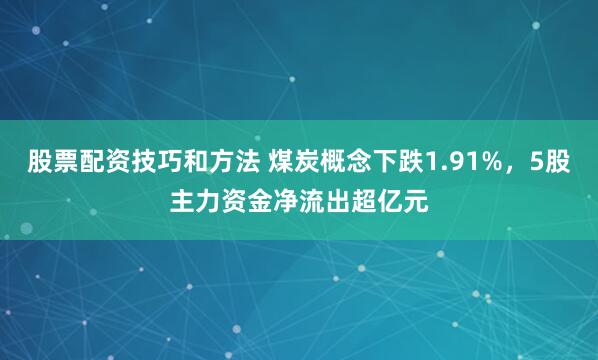 股票配资技巧和方法 煤炭概念下跌1.91%，5股主力资金净流出超亿元