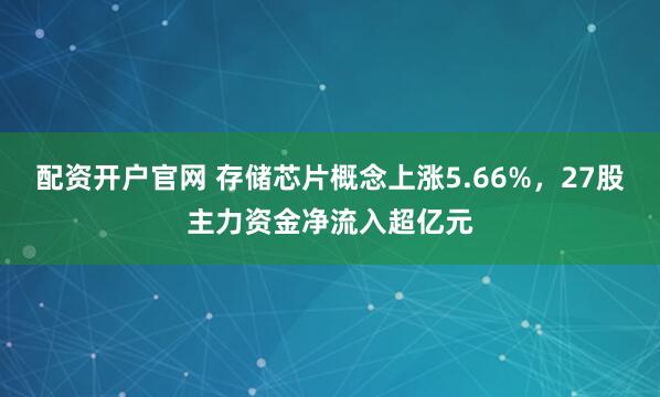 配资开户官网 存储芯片概念上涨5.66%,27股主力资金净流入超亿元