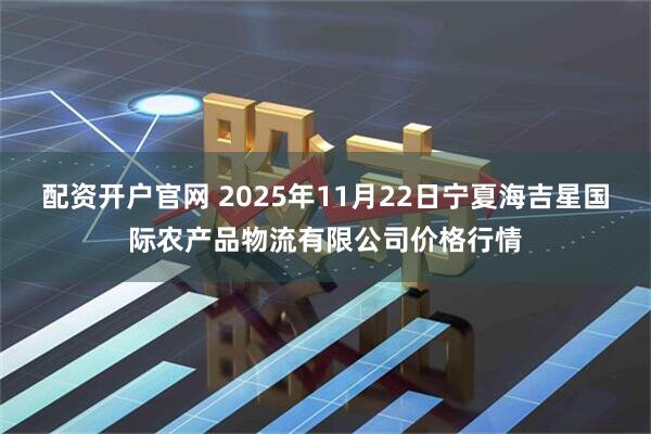配资开户官网 2025年11月22日宁夏海吉星国际农产品物流有限公司价格行情