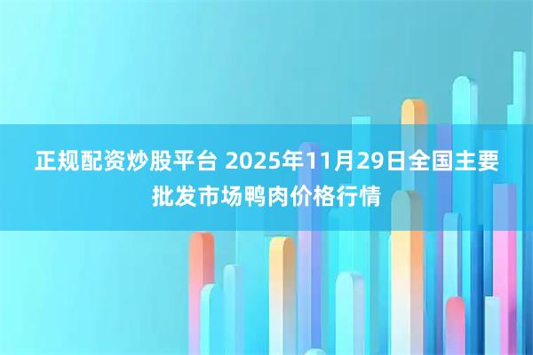 正规配资炒股平台 2025年11月29日全国主要批发市场鸭肉价格行情