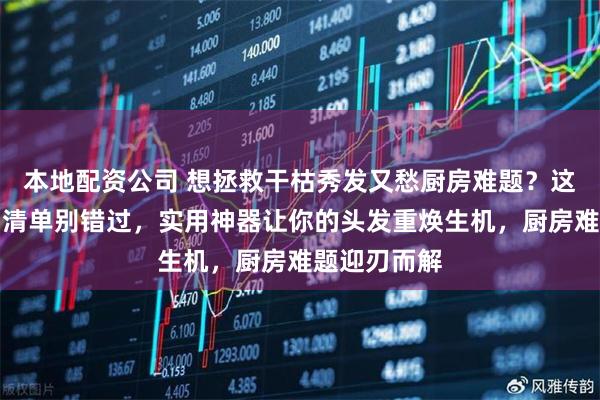 本地配资公司 想拯救干枯秀发又愁厨房难题？这份居家好物清单别错过，实用神器让你的头发重焕生机，厨房难题迎刃而解