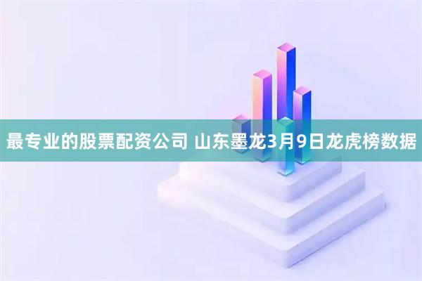 最专业的股票配资公司 山东墨龙3月9日龙虎榜数据