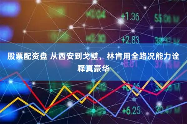 股票配资盘 从西安到戈壁，林肯用全路况能力诠释真豪华