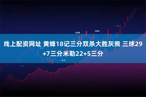 线上配资网址 黄蜂18记三分双杀大胜灰熊 三球29+7三分米勒22+5三分