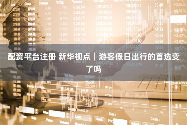 配资平台注册 新华视点|游客假日出行的首选变了吗